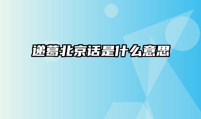 递葛北京话是什么意思