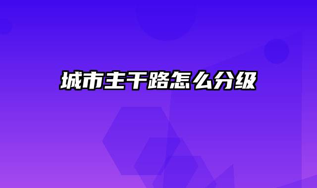 城市主干路怎么分级