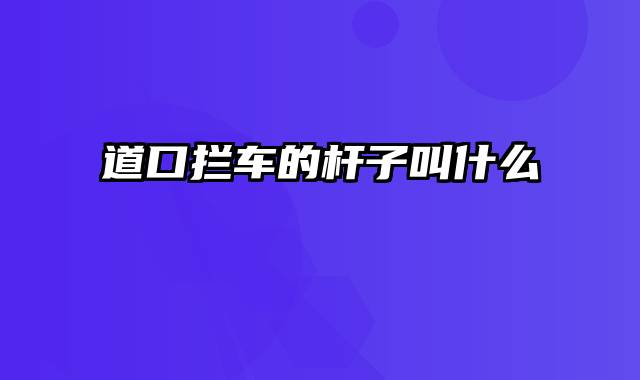 道口拦车的杆子叫什么