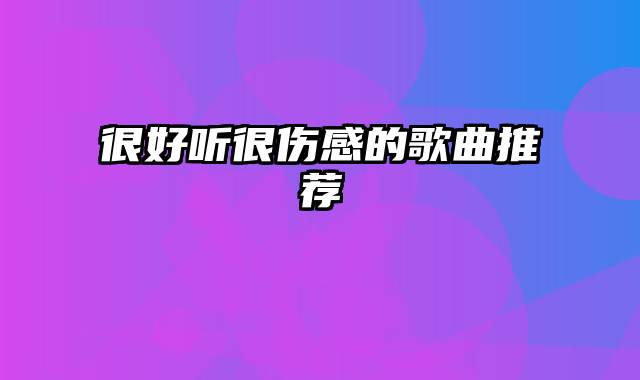 很好听很伤感的歌曲推荐
