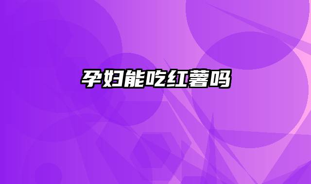 孕妇能吃红薯吗