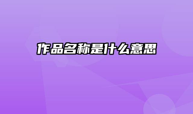作品名称是什么意思
