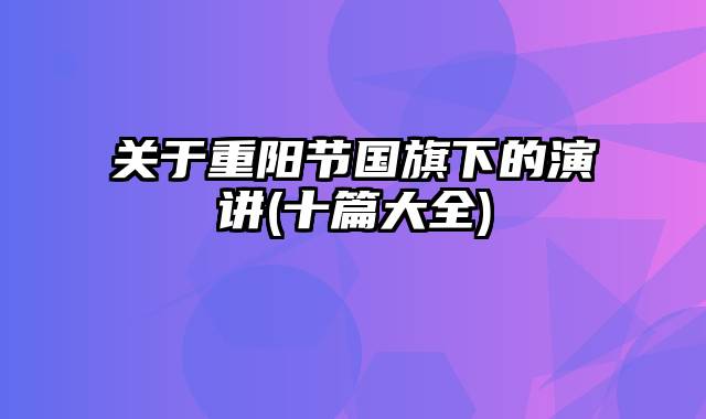 关于重阳节国旗下的演讲(十篇大全)