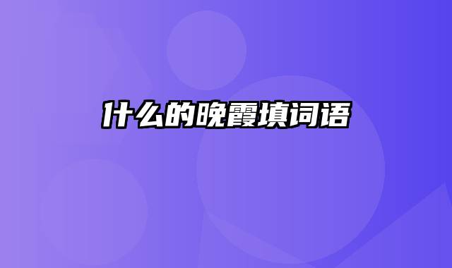 什么的晚霞填词语