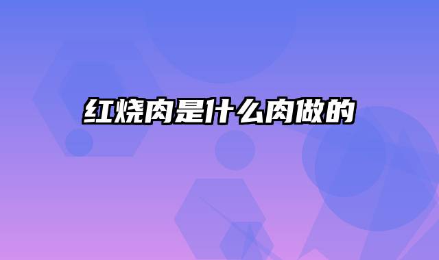 红烧肉是什么肉做的