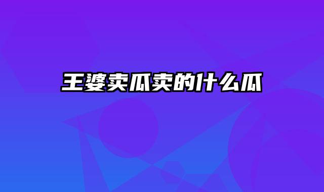 王婆卖瓜卖的什么瓜