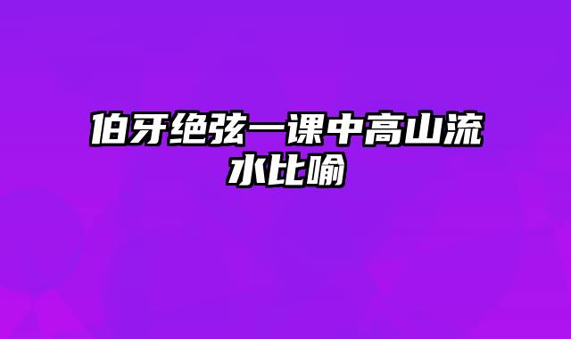 伯牙绝弦一课中高山流水比喻