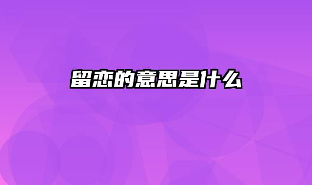 留恋的意思是什么