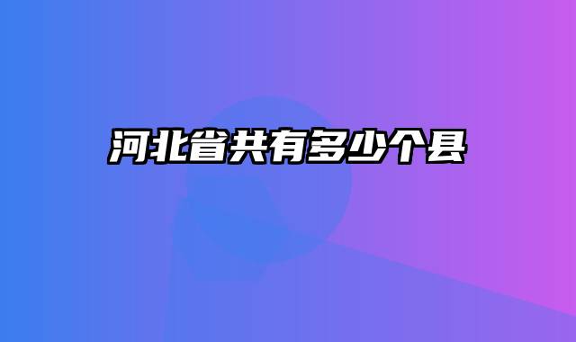 河北省共有多少个县