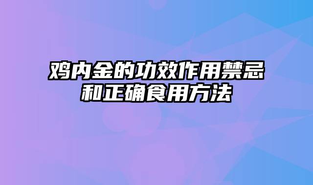 鸡内金的功效作用禁忌和正确食用方法