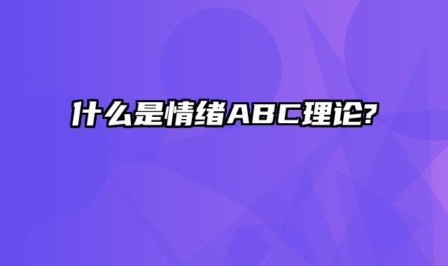 什么是情绪ABC理论?