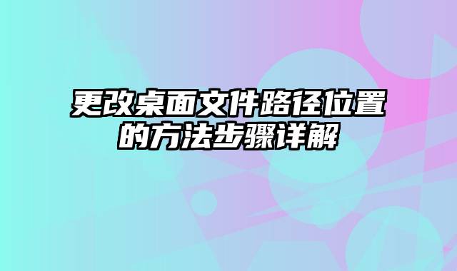 更改桌面文件路径位置的方法步骤详解