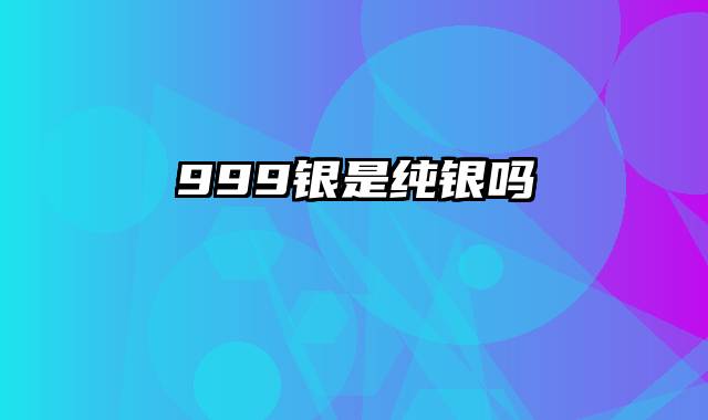 999银是纯银吗