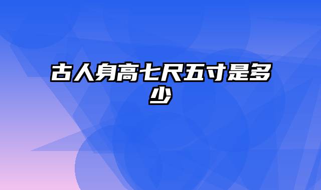 古人身高七尺五寸是多少