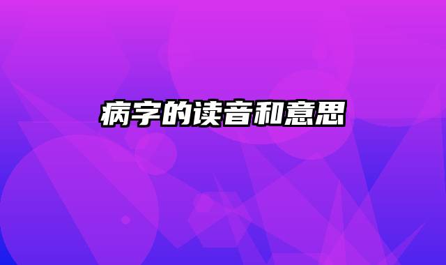 病字的读音和意思