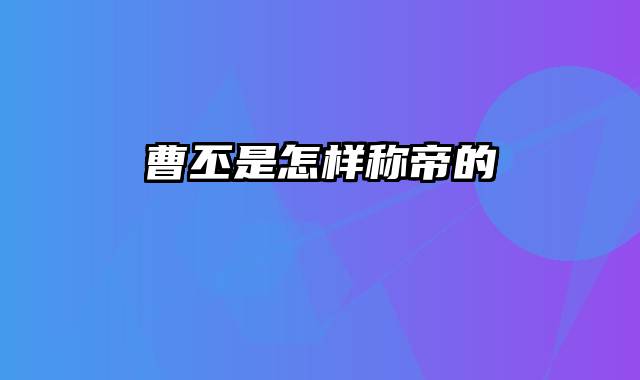 曹丕是怎样称帝的