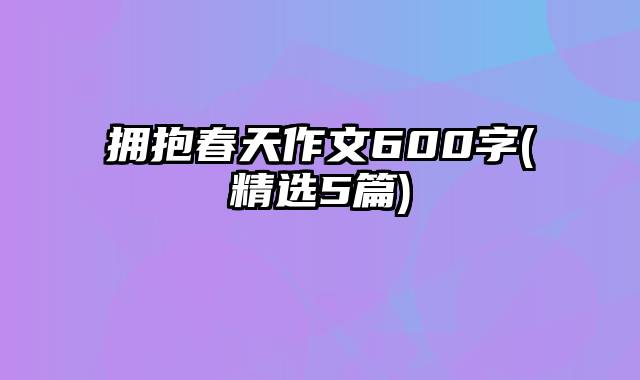 拥抱春天作文600字(精选5篇)
