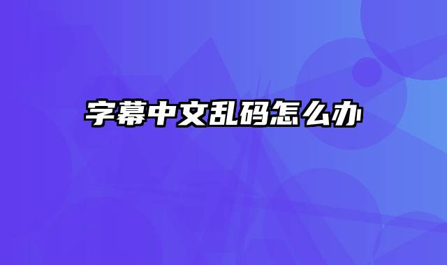 字幕中文乱码怎么办