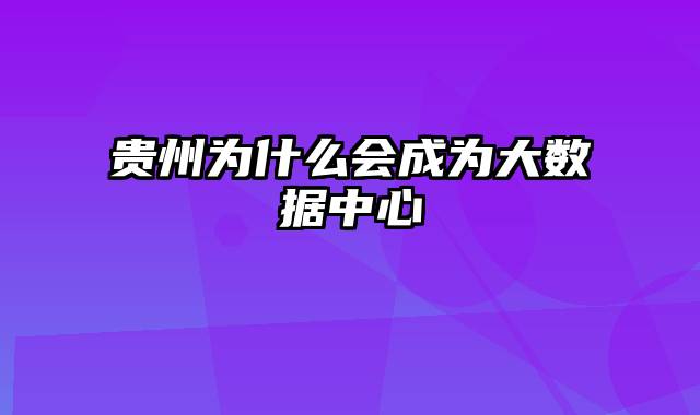 贵州为什么会成为大数据中心