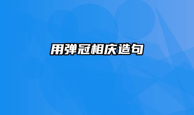 用弹冠相庆造句