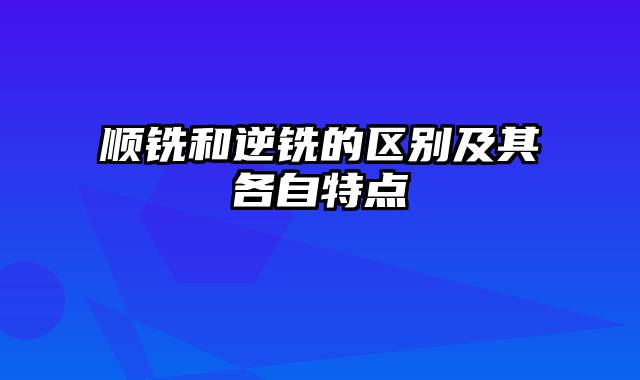 顺铣和逆铣的区别及其各自特点