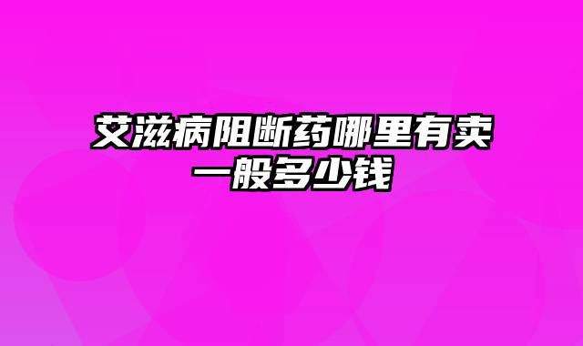 艾滋病阻断药哪里有卖一般多少钱