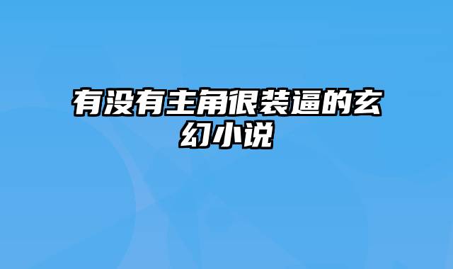 有没有主角很装逼的玄幻小说