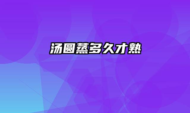 汤圆蒸多久才熟