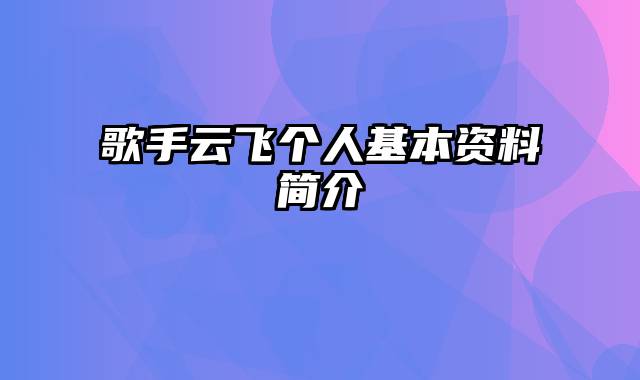 歌手云飞个人基本资料简介