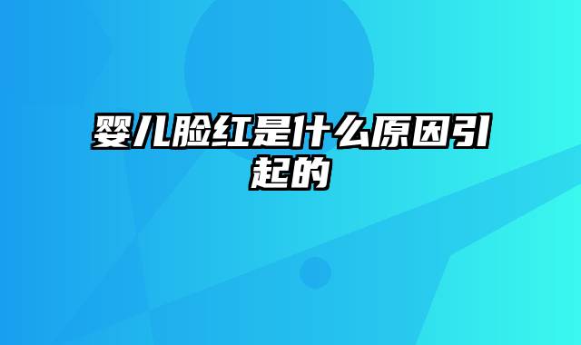 婴儿脸红是什么原因引起的
