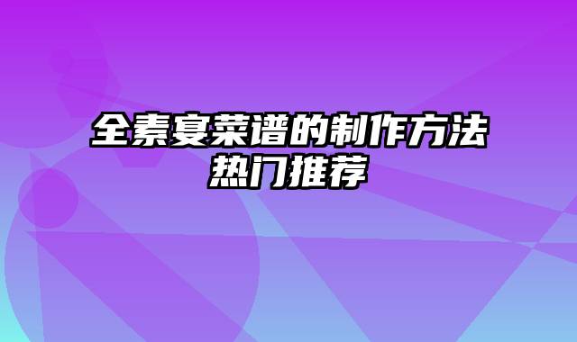 全素宴菜谱的制作方法热门推荐