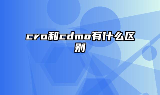 cro和cdmo有什么区别