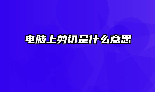 电脑上剪切是什么意思