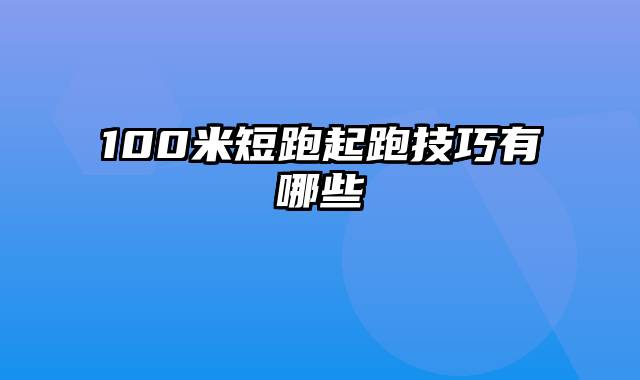 100米短跑起跑技巧有哪些