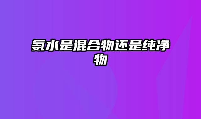 氨水是混合物还是纯净物