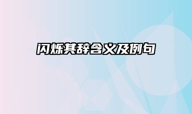 闪烁其辞含义及例句