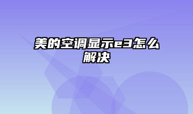 美的空调显示e3怎么解决