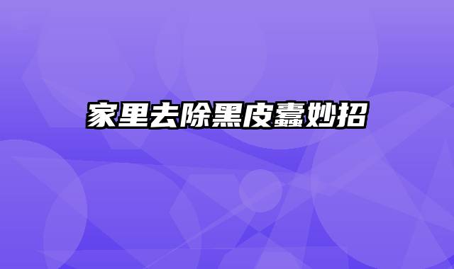 家里去除黑皮蠹妙招