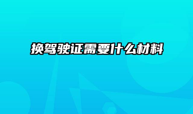 换驾驶证需要什么材料
