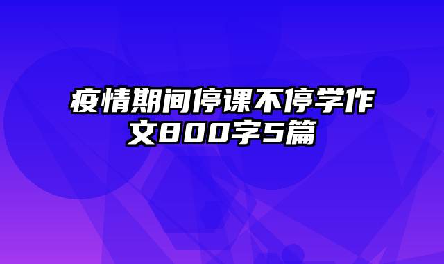 疫情期间停课不停学作文800字5篇