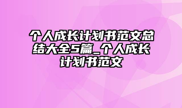 个人成长计划书范文总结大全5篇_个人成长计划书范文