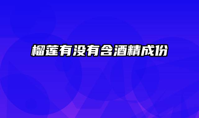 榴莲有没有含酒精成份