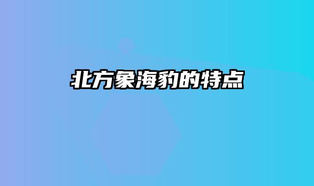 北方象海豹的特点
