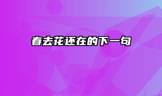 春去花还在的下一句
