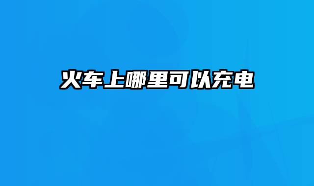 火车上哪里可以充电