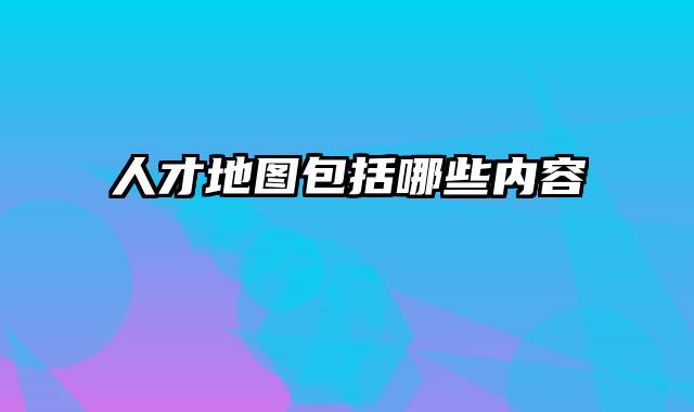 人才地图包括哪些内容