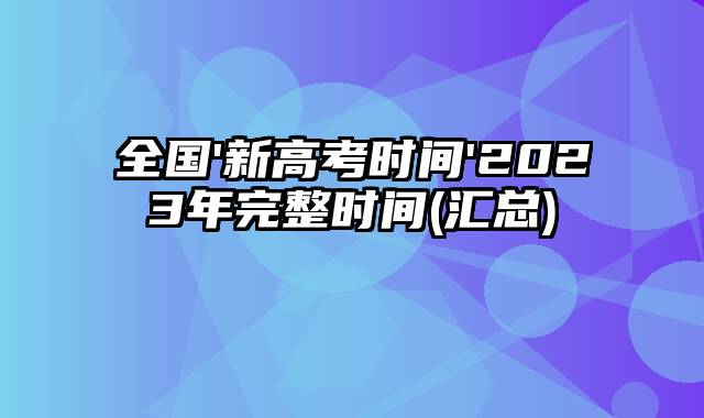 全国'新高考时间'2023年完整时间(汇总)