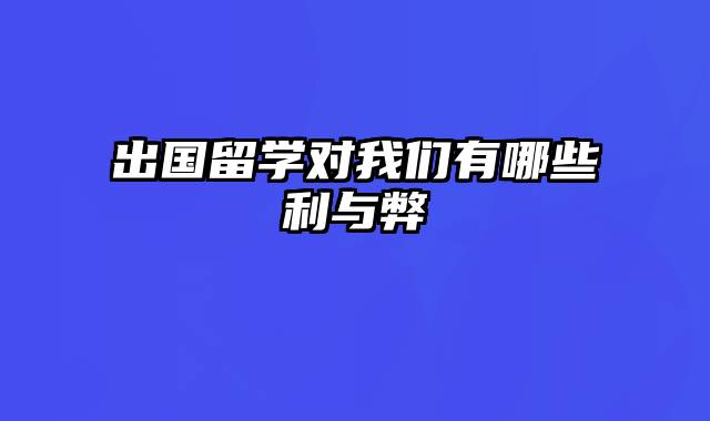出国留学对我们有哪些利与弊