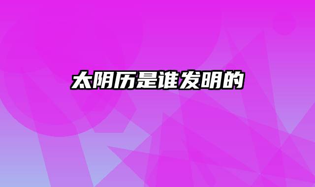 太阴历是谁发明的