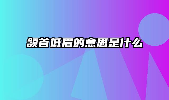 颔首低眉的意思是什么